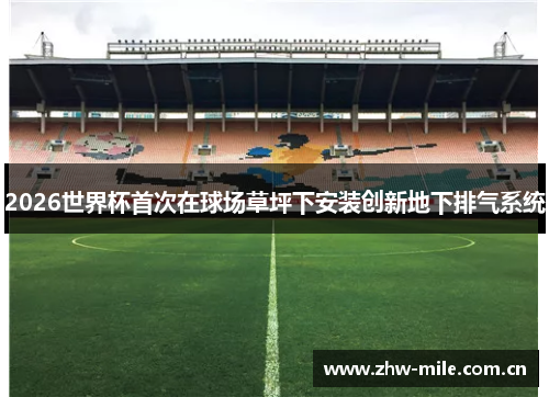 2026世界杯首次在球场草坪下安装创新地下排气系统 2026世界杯首次在球场草坪下安装创新地下排气系统
