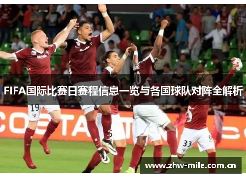 FIFA国际比赛日赛程信息一览与各国球队对阵全解析 FIFA国际比赛日赛程信息一览与各国球队对阵全解析