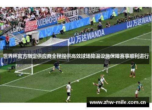 世界杯官方指定供应商全程提供高效球场降温设施保障赛事顺利进行 世界杯官方指定供应商全程提供高效球场降温设施保障赛事顺利进行