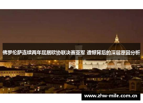 佛罗伦萨连续两年屈居欧协联决赛亚军 遗憾背后的深层原因分析 佛罗伦萨连续两年屈居欧协联决赛亚军 遗憾背后的深层原因分析