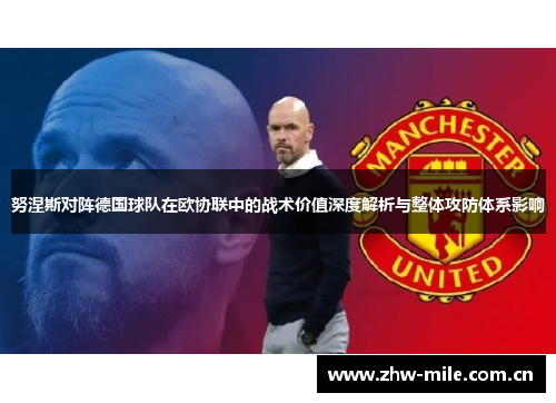 努涅斯对阵德国球队在欧协联中的战术价值深度解析与整体攻防体系影响 努涅斯对阵德国球队在欧协联中的战术价值深度解析与整体攻防体系影响