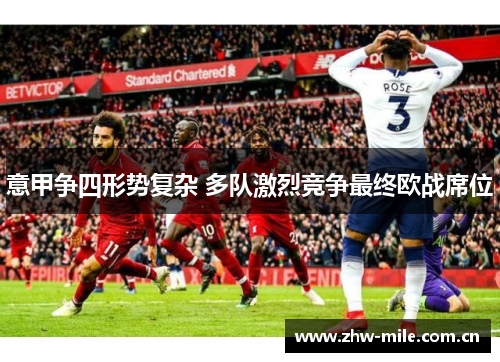 意甲争四形势复杂 多队激烈竞争最终欧战席位 意甲争四形势复杂 多队激烈竞争最终欧战席位